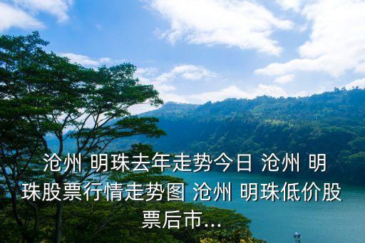  滄州 明珠去年走勢今日 滄州 明珠股票行情走勢圖 滄州 明珠低價股票后市...