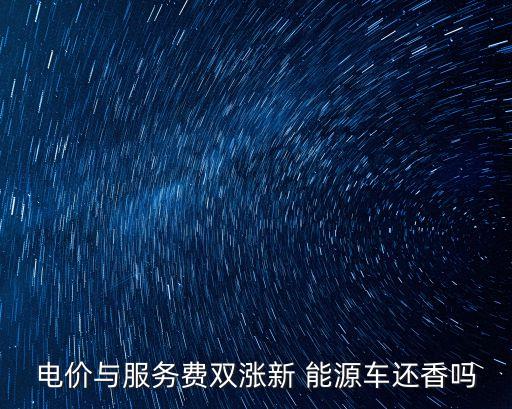 電價與服務(wù)費雙漲新 能源車還香嗎