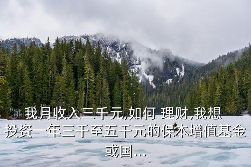 我月收入三千元,如何 理財,我想 投資一年三千至五千元的保本增值基金或國...