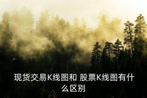  現(xiàn)貨交易K線(xiàn)圖和 股票K線(xiàn)圖有什么區(qū)別