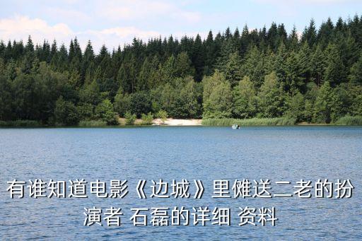 有誰(shuí)知道電影《邊城》里儺送二老的扮演者 石磊的詳細(xì) 資料