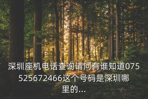 深圳座機(jī)電話查詢請(qǐng)問有誰(shuí)知道075525672466這個(gè)號(hào)碼是深圳哪里的...