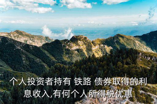 個(gè)人投資者持有 鐵路 債券取得的利息收入,有何個(gè)人所得稅優(yōu)惠