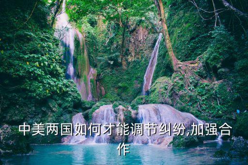  中美兩國如何才能調(diào)節(jié)糾紛,加強(qiáng)合作
