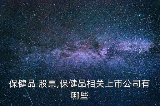 保健品 股票,保健品相關上市公司有哪些