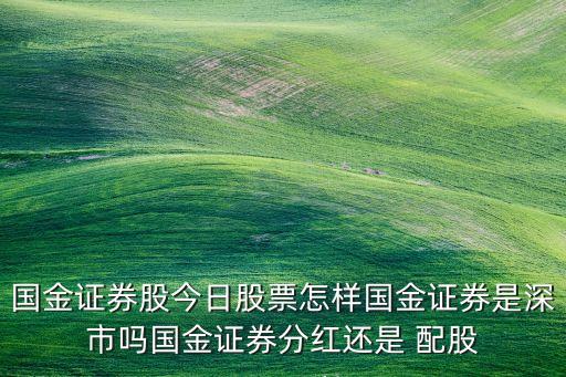 國金證券股今日股票怎樣國金證券是深市嗎國金證券分紅還是 配股
