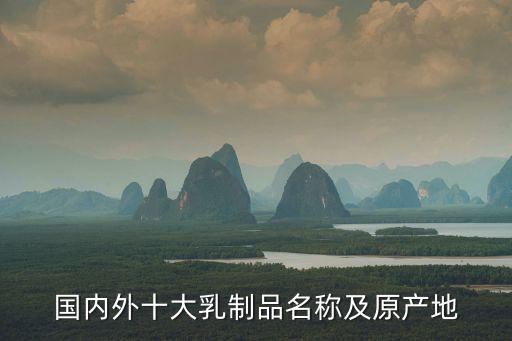 國(guó)內(nèi)外十大乳制品名稱(chēng)及原產(chǎn)地