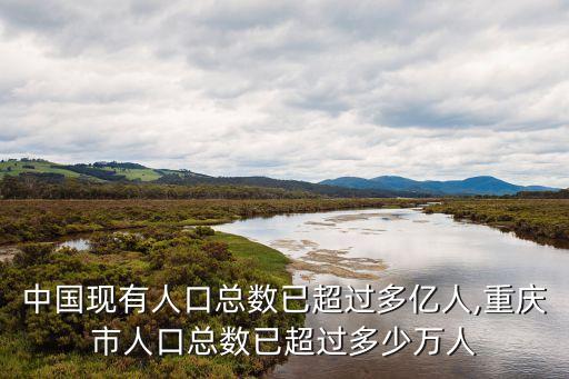 中國現(xiàn)有人口總數已超過多億人,重慶市人口總數已超過多少萬人