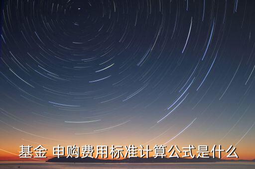  基金 申購費(fèi)用標(biāo)準(zhǔn)計(jì)算公式是什么