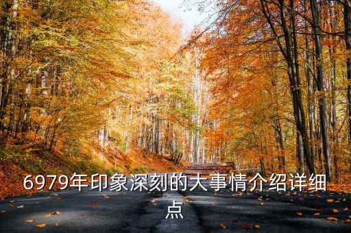 6979年印象深刻的大事情介紹詳細(xì)點