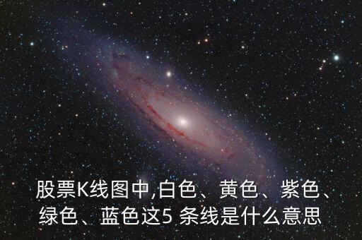  股票K線圖中,白色、黃色、紫色、綠色、藍(lán)色這5 條線是什么意思