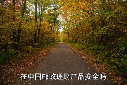 在中國(guó)郵政理財(cái)產(chǎn)品安全嗎