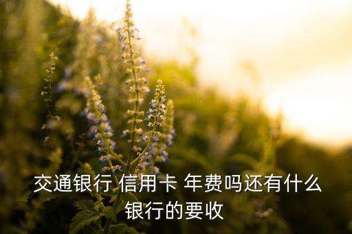  交通銀行 信用卡 年費嗎還有什么銀行的要收