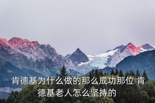  肯德基為什么做的那么成功那位 肯德基老人怎么堅持的