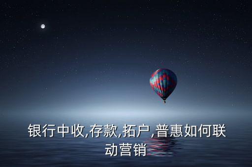  銀行中收,存款,拓戶,普惠如何聯(lián)動(dòng)營銷