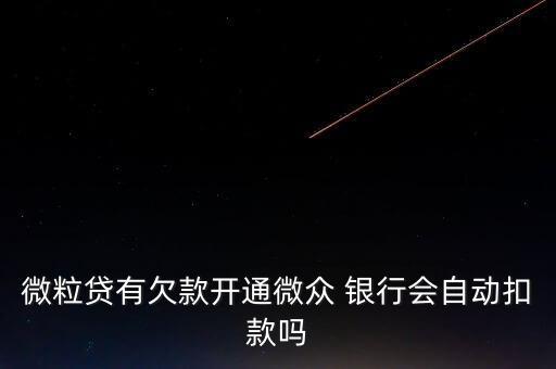微粒貸有欠款開通微眾 銀行會(huì)自動(dòng)扣款嗎