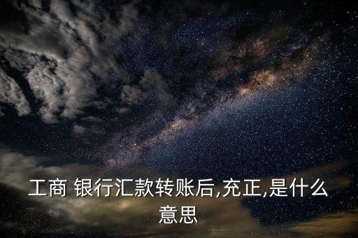 工商 銀行匯款轉賬后,充正,是什么意思
