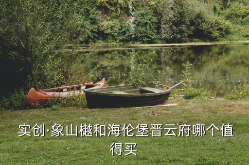  實(shí)創(chuàng)·象山樾和海倫堡晉云府哪個(gè)值得買(mǎi)