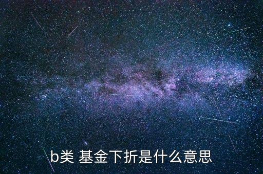 b類(lèi) 基金下折是什么意思