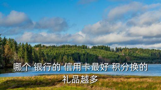 哪個 銀行的 信用卡最好 積分換的禮品越多