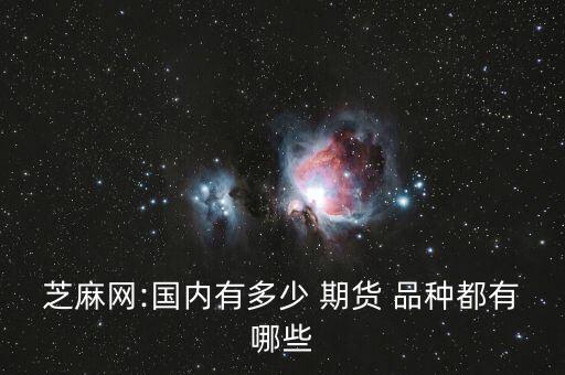 芝麻網(wǎng):國(guó)內(nèi)有多少 期貨 品種都有哪些