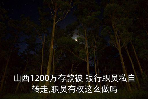 山西1200萬存款被 銀行職員私自 轉走,職員有權這么做嗎