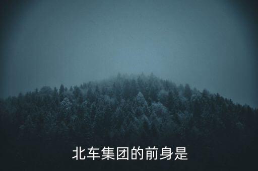  北車集團(tuán)的前身是