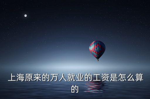  上海原來的萬人就業(yè)的工資是怎么算的