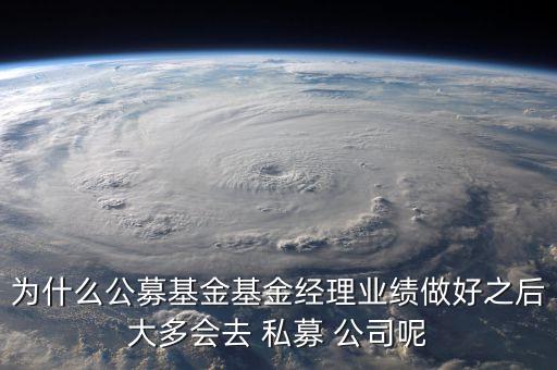 為什么公募基金基金經(jīng)理業(yè)績(jī)做好之后大多會(huì)去 私募 公司呢