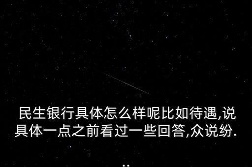  民生銀行具體怎么樣呢比如待遇,說具體一點(diǎn)之前看過一些回答,眾說紛...