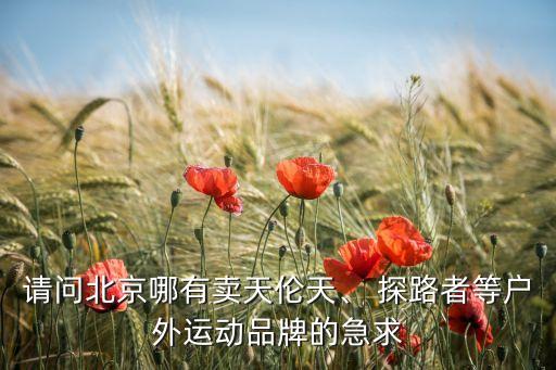 請問北京哪有賣天倫天、 探路者等戶外運動品牌的急求