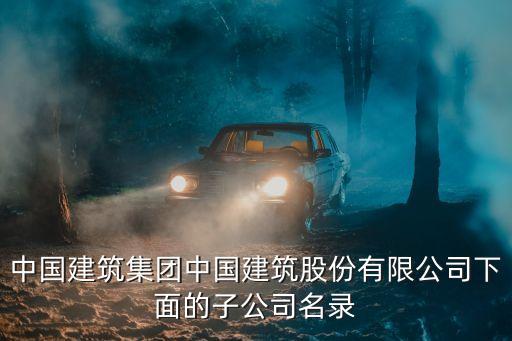 中國建筑集團中國建筑股份有限公司下面的子公司名錄
