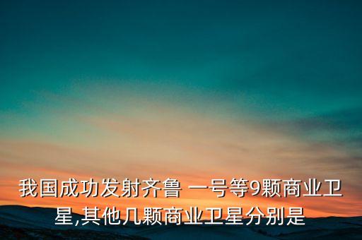 我國成功發(fā)射齊魯 一號(hào)等9顆商業(yè)衛(wèi)星,其他幾顆商業(yè)衛(wèi)星分別是