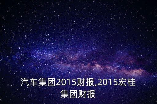 江鈴汽車(chē)集團(tuán)2015財(cái)報(bào),2015宏桂集團(tuán)財(cái)報(bào)