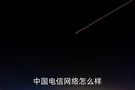 中國電信網(wǎng)絡(luò)怎么樣