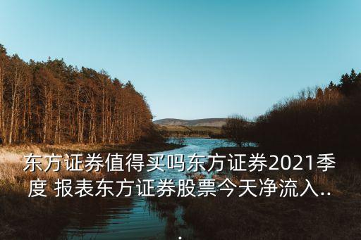 東方證券值得買嗎東方證券2021季度 報表東方證券股票今天凈流入...