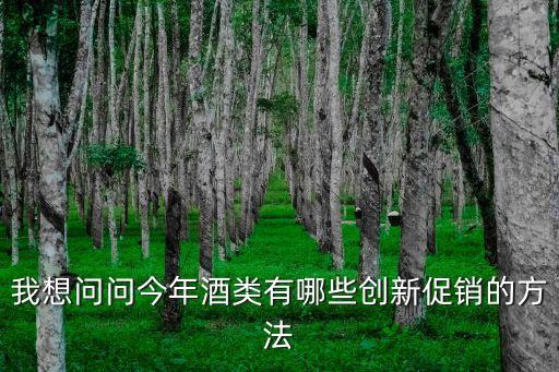 我想問(wèn)問(wèn)今年酒類(lèi)有哪些創(chuàng)新促銷(xiāo)的方法