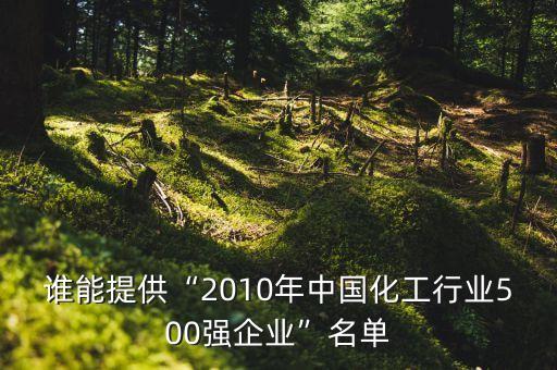 誰能提供“2010年中國化工行業(yè)500強企業(yè)”名單