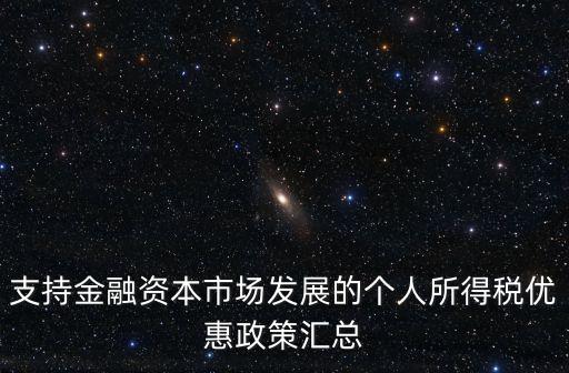 支持金融資本市場發(fā)展的個人所得稅優(yōu)惠政策匯總