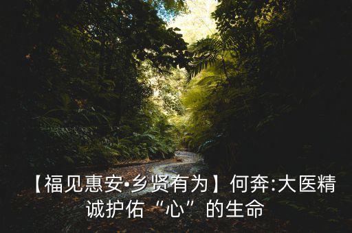 【福見惠安?鄉(xiāng)賢有為】何奔:大醫(yī)精誠護佑“心”的生命