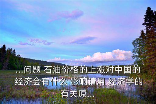2015石油價格變動對中國經(jīng)濟影響,國際石油價格對中國經(jīng)濟的影響