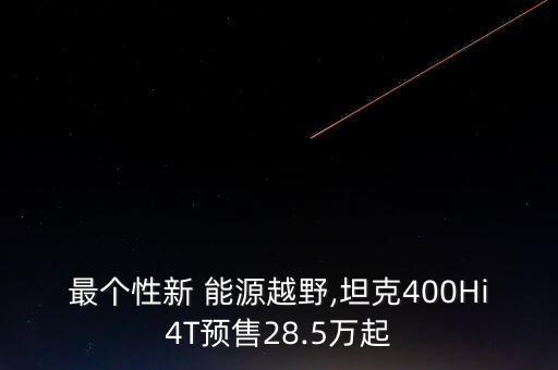 最個(gè)性新 能源越野,坦克400Hi4T預(yù)售28.5萬起