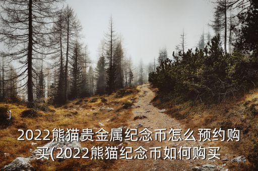 2022熊貓貴金屬紀念幣怎么預(yù)約購買(2022熊貓紀念幣如何購買