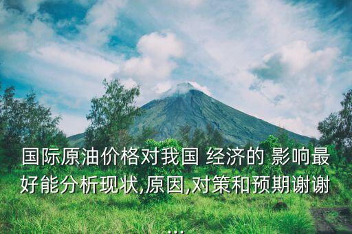 國際原油價格對我國 經濟的 影響最好能分析現狀,原因,對策和預期謝謝...