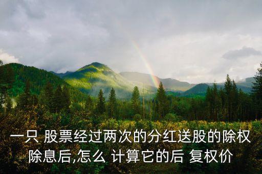 一只 股票經(jīng)過兩次的分紅送股的除權(quán)除息后,怎么 計(jì)算它的后 復(fù)權(quán)價(jià)