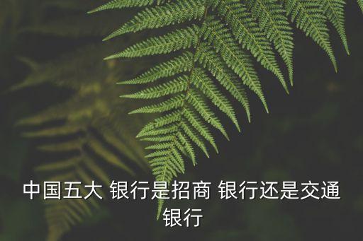 中國五大 銀行是招商 銀行還是交通 銀行