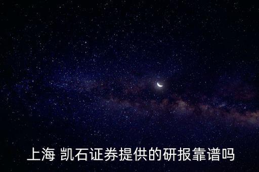  上海 凱石證券提供的研報靠譜嗎