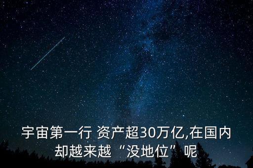 宇宙第一行 資產(chǎn)超30萬(wàn)億,在國(guó)內(nèi)卻越來(lái)越“沒地位”呢