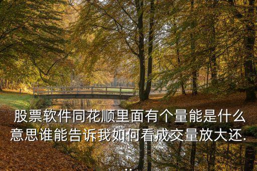  股票軟件同花順里面有個(gè)量能是什么意思誰能告訴我如何看成交量放大還...