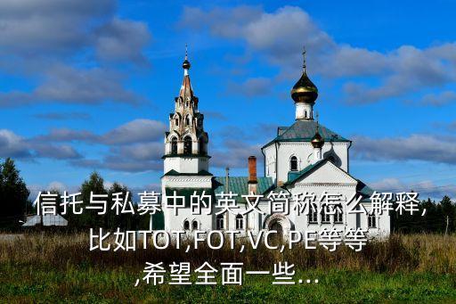  信托與私募中的英文簡(jiǎn)稱怎么解釋,比如TOT,FOT,VC,PE等等,希望全面一些...